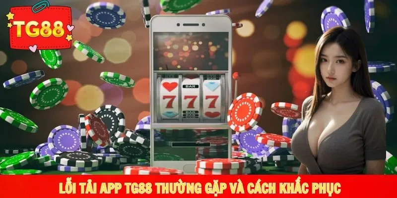 Các lỗi tải ứng dụng TG88 thường gặp